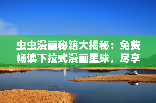 蟲(chóng)蟲(chóng)漫畫(huà)秘籍大揭秘：免費(fèi)暢讀下拉式漫畫(huà)星球，盡享精彩趣味多元！
