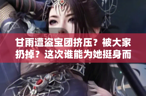 甘雨遭盜寶團(tuán)擠壓？被大家扔掉？這次誰能為她挺身而出？【原神】