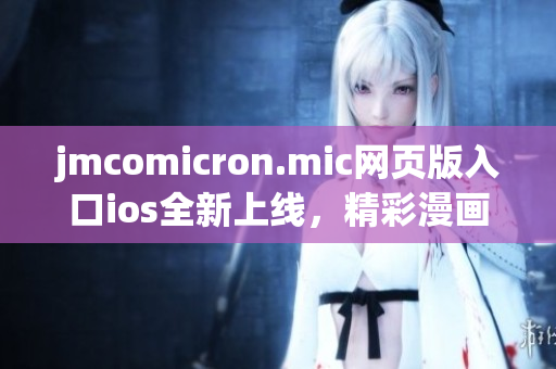 jmcomicron.mic網(wǎng)頁版入口ios全新上線，精彩漫畫隨時(shí)觀看