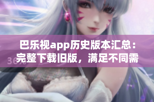 巴樂視app歷史版本匯總：完整下載舊版，滿足不同需求