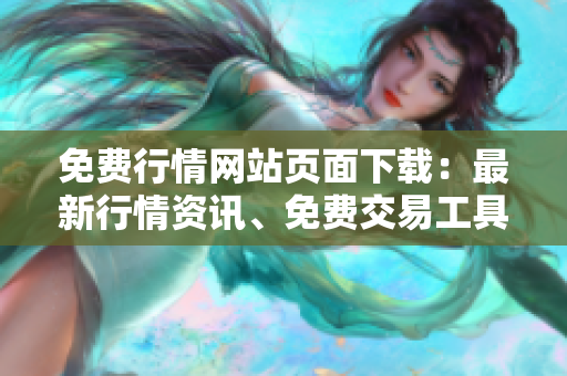 免費(fèi)行情網(wǎng)站頁(yè)面下載：最新行情資訊、免費(fèi)交易工具全解析