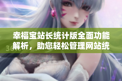 幸福寶站長(zhǎng)統(tǒng)計(jì)版全面功能解析，助您輕松管理網(wǎng)站統(tǒng)計(jì)