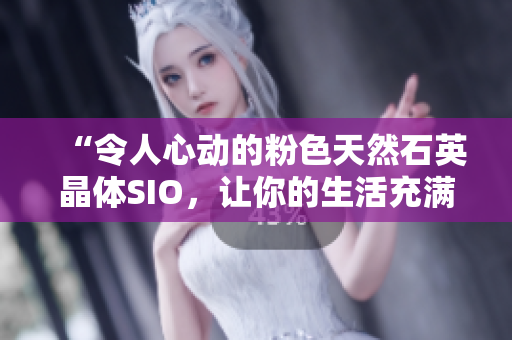 “令人心動的粉色天然石英晶體SIO，讓你的生活充滿色彩和活力！”