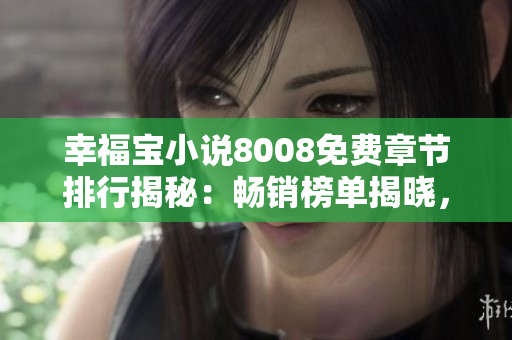 幸福寶小說8008免費章節(jié)排行揭秘：暢銷榜單揭曉，精彩故事免費閱讀！