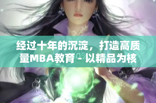 經(jīng)過十年的沉淀，打造高質(zhì)量MBA教育 - 以精品為核心