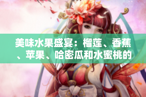 美味水果盛宴：榴蓮、香蕉、蘋果、哈密瓜和水蜜桃的絕佳組合