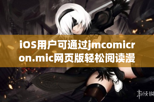 iOS用戶可通過jmcomicron.mic網(wǎng)頁版輕松閱讀漫畫，盡情享受獨特樂趣
