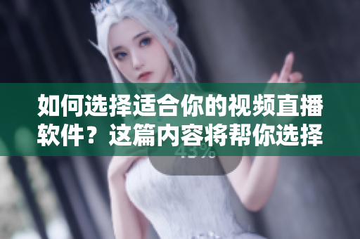 如何選擇適合你的視頻直播軟件？這篇內(nèi)容將幫你選擇。