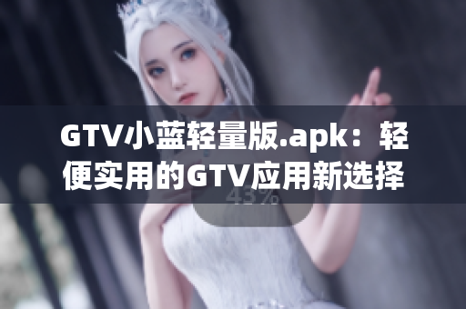 GTV小藍輕量版.apk：輕便實用的GTV應(yīng)用新選擇