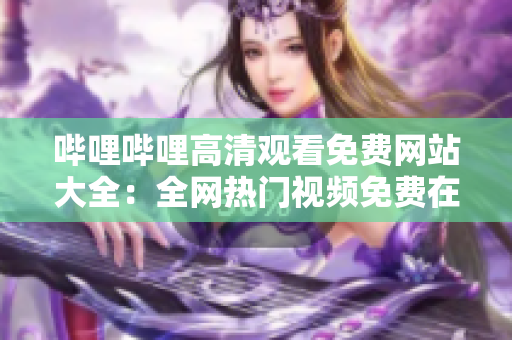 嗶哩嗶哩高清觀看免費(fèi)網(wǎng)站大全：全網(wǎng)熱門視頻免費(fèi)在線觀看