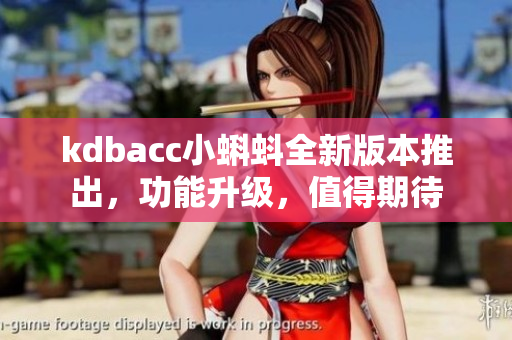 kdbacc小蝌蚪全新版本推出，功能升級，值得期待