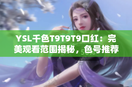 YSL千色T9T9T9口紅：完美觀看范圍揭秘，色號(hào)推薦與試色分享