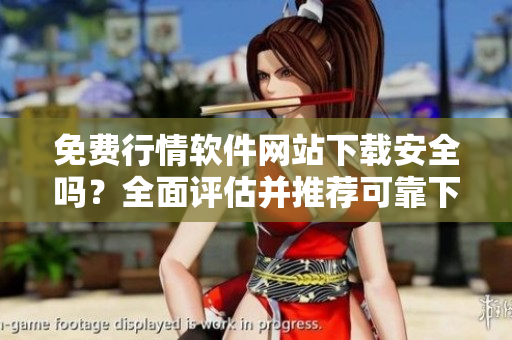 免費(fèi)行情軟件網(wǎng)站下載安全嗎？全面評(píng)估并推薦可靠下載站點(diǎn)