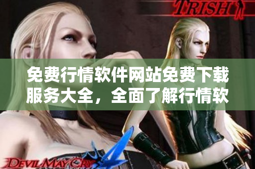 免費(fèi)行情軟件網(wǎng)站免費(fèi)下載服務(wù)大全，全面了解行情軟件種類及下載入口