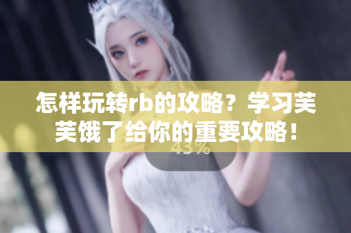 怎樣玩轉(zhuǎn)rb的攻略？學(xué)習(xí)芙芙餓了給你的重要攻略！
