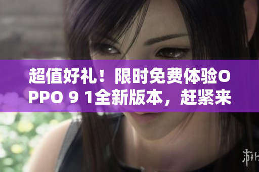 超值好禮！限時免費體驗OPPO 9 1全新版本，趕緊來體驗吧