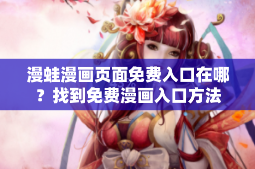 漫蛙漫畫(huà)頁(yè)面免費(fèi)入口在哪？找到免費(fèi)漫畫(huà)入口方法