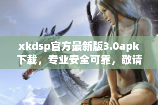 xkdsp官方最新版3.0apk下載，專業(yè)安全可靠，敬請期待