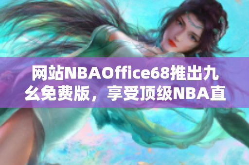 網(wǎng)站NBAOffice68推出九幺免費版，享受頂級NBA直播！