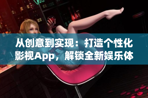 從創(chuàng)意到實(shí)現(xiàn)：打造個性化影視App，解鎖全新娛樂體驗(yàn)