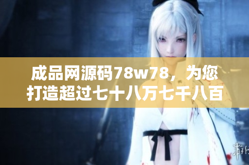 成品網源碼78w78，為您打造超過七十八萬七千八百臨界設備源碼