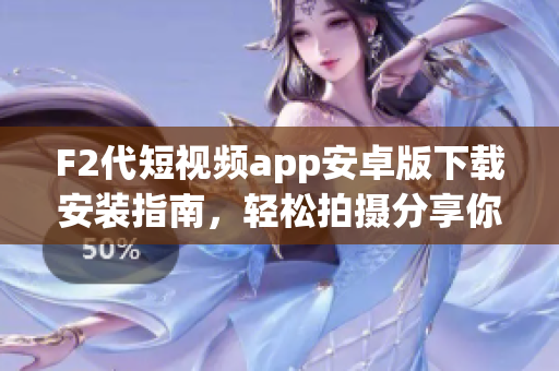 F2代短視頻app安卓版下載安裝指南，輕松拍攝分享你的生活點滴