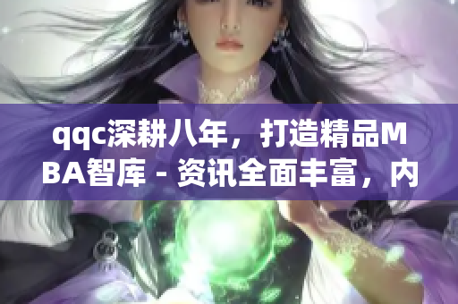 qqc深耕八年，打造精品MBA智庫 - 資訊全面豐富，內容高質量