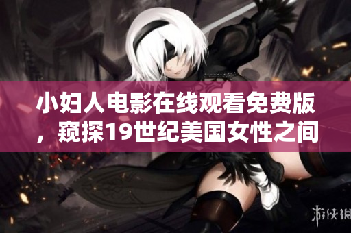 小婦人電影在線觀看免費版，窺探19世紀美國女性之間情感糾葛與成長歷程