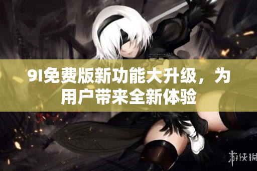 9I免費版新功能大升級，為用戶帶來全新體驗