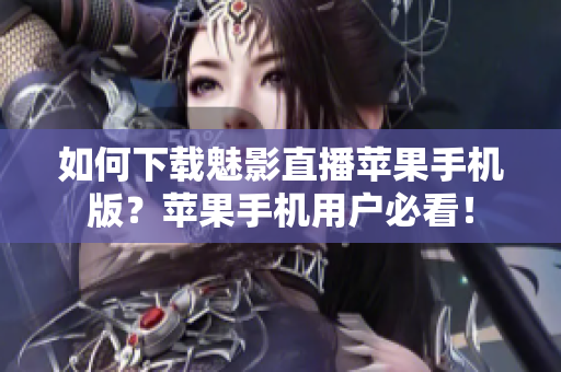 如何下載魅影直播蘋果手機版？蘋果手機用戶必看！