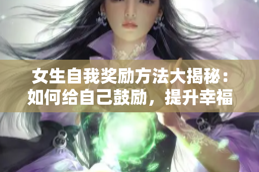 女生自我獎(jiǎng)勵(lì)方法大揭秘：如何給自己鼓勵(lì)，提升幸福感？