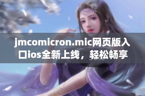 jmcomicron.mic網(wǎng)頁版入口ios全新上線，輕松暢享漫畫樂趣
