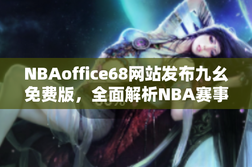 NBAoffice68網(wǎng)站發(fā)布九幺免費(fèi)版，全面解析NBA賽事報(bào)道