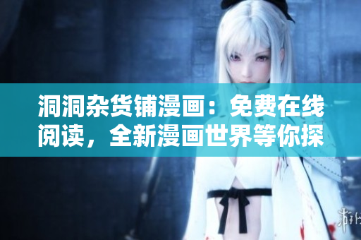 洞洞雜貨鋪漫畫：免費(fèi)在線閱讀，全新漫畫世界等你探索