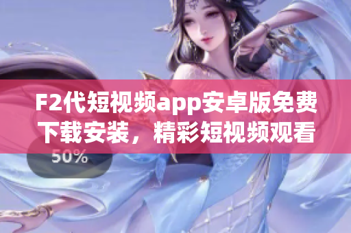 F2代短視頻app安卓版免費下載安裝，精彩短視頻觀看盡興