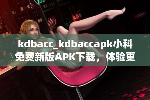 kdbacc_kdbaccapk小科免費(fèi)新版APK下載，體驗(yàn)更多功能
