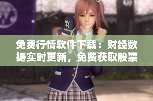 免費行情軟件下載：財經數據實時更新，免費獲取股票行情信息