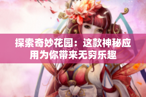 探索奇妙花園：這款神秘應用為你帶來無窮樂趣