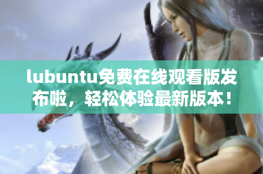 lubuntu免費在線觀看版發(fā)布啦，輕松體驗最新版本！