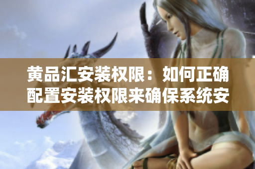 黃品匯安裝權(quán)限：如何正確配置安裝權(quán)限來確保系統(tǒng)安全？