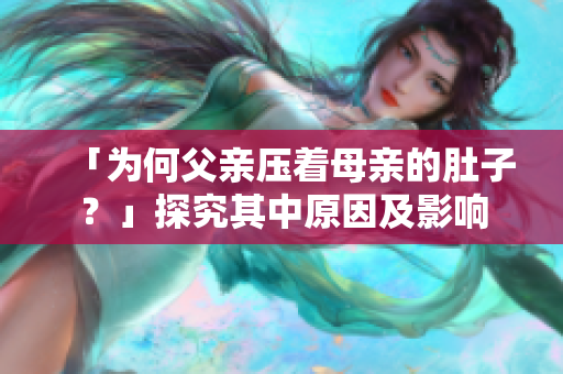 「為何父親壓著母親的肚子？」探究其中原因及影響