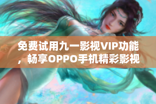 免費試用九一影視VIP功能，暢享OPPO手機(jī)精彩影視資源