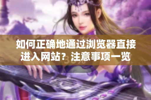 如何正確地通過瀏覽器直接進(jìn)入網(wǎng)站？注意事項一覽
