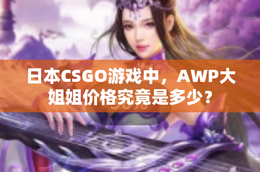 日本CSGO游戲中，AWP大姐姐價格究竟是多少？
