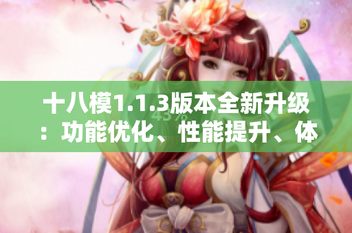 十八模1.1.3版本全新升級(jí)：功能優(yōu)化、性能提升、體驗(yàn)升級(jí)全面升級(jí)！