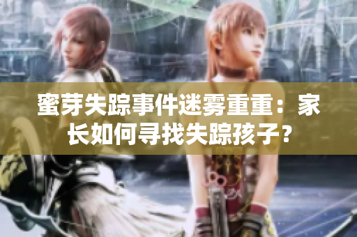 蜜芽失蹤事件迷霧重重：家長(zhǎng)如何尋找失蹤孩子？