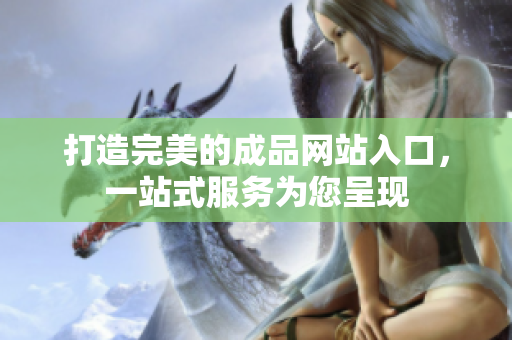 打造完美的成品網(wǎng)站入口，一站式服務(wù)為您呈現(xiàn)