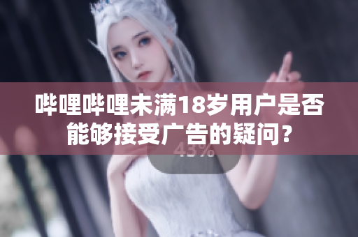 嗶哩嗶哩未滿18歲用戶是否能夠接受廣告的疑問？