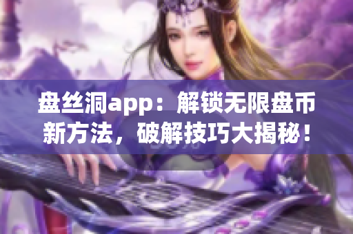 盤絲洞app：解鎖無限盤幣新方法，破解技巧大揭秘！