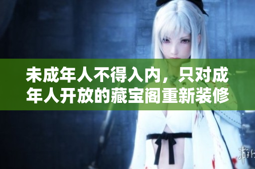未成年人不得入內(nèi)，只對(duì)成年人開放的藏寶閣重新裝修，成人才能進(jìn)入的藏寶閣